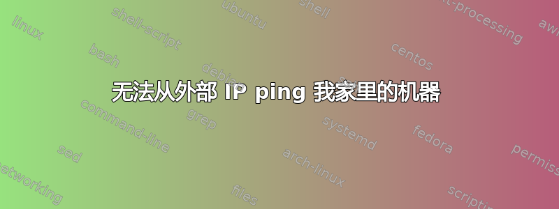 无法从外部 IP ping 我家里的机器