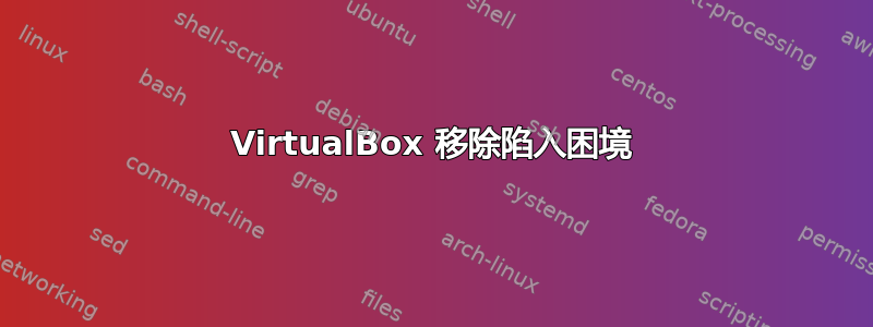 VirtualBox 移除陷入困境