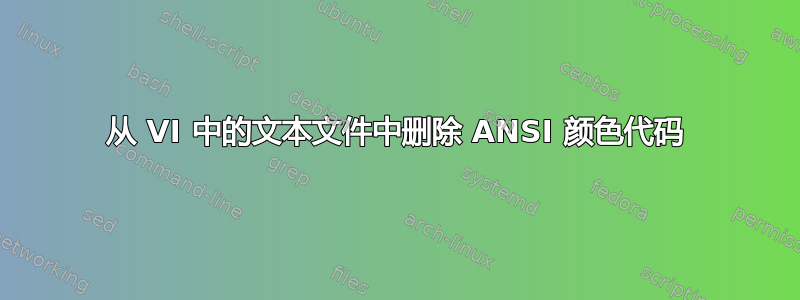 从 VI 中的文本文件中删除 ANSI 颜色代码