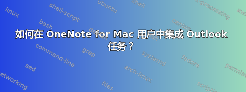 如何在 OneNote for Mac 用户中集成 Outlook 任务？