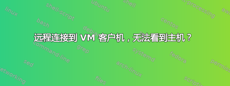 远程连接到 VM 客户机，无法看到主机？