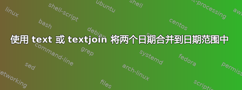 使用 text 或 textjoin 将两个日期合并到日期范围中