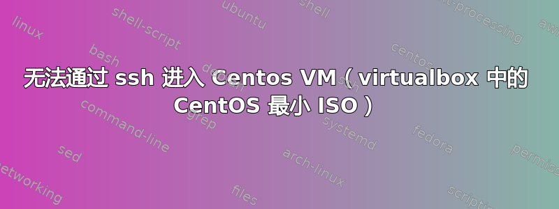 无法通过 ssh 进入 Centos VM（virtualbox 中的 CentOS 最小 ISO）