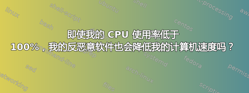 即使我的 CPU 使用率低于 100%，我的反恶意软件也会降低我的计算机速度吗？