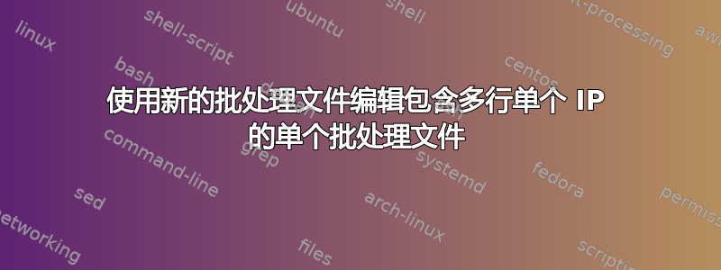 使用新的批处理文件编辑包含多行单个 IP 的单个批处理文件