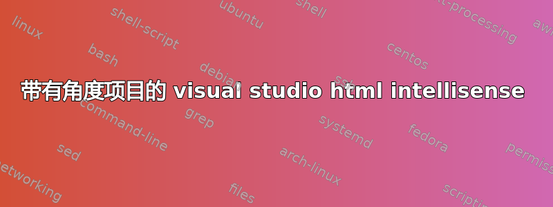 带有角度项目的 visual studio html intellisense