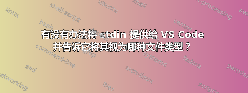 有没有办法将 stdin 提供给 VS Code 并告诉它将其视为哪种文件类型？