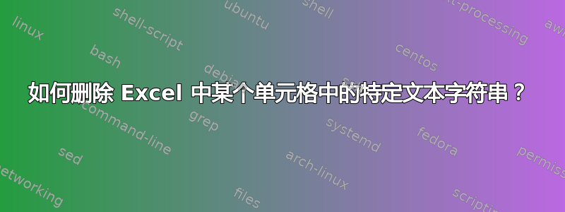 如何删除 Excel 中某个单元格中的特定文本字符串？