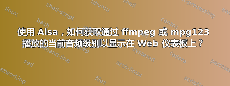 使用 Alsa，如何获取通过 ffmpeg 或 mpg123 播放的当前音频级别以显示在 Web 仪表板上？