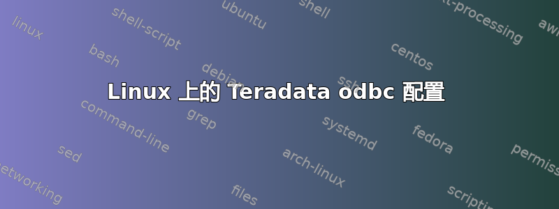 Linux 上的 Teradata odbc 配置