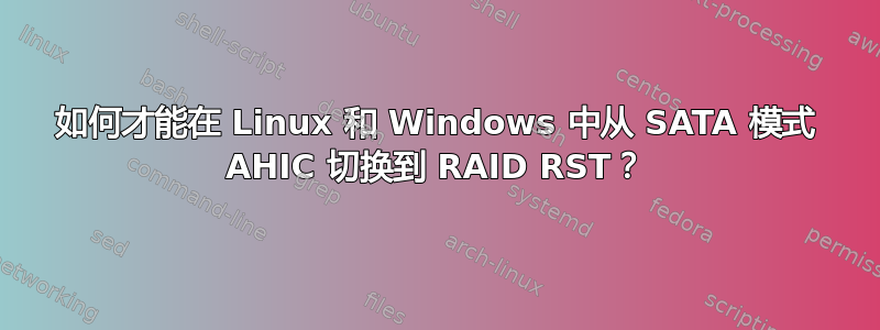 如何才能在 Linux 和 Windows 中从 SATA 模式 AHIC 切换到 RAID RST？