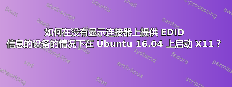 如何在没有显示连接器上提供 EDID 信息的设备的情况下在 Ubuntu 16.04 上启动 X11？