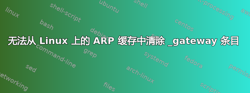 无法从 Linux 上的 ARP 缓存中清除 _gateway 条目