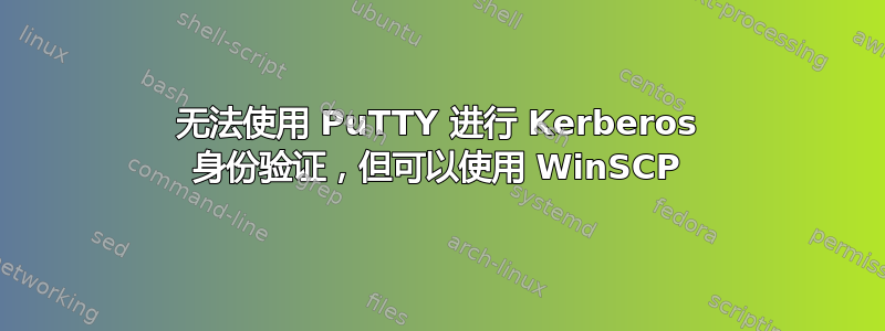 无法使用 PuTTY 进行 Kerberos 身份验证，但可以使用 WinSCP