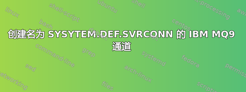 创建名为 SYSYTEM.DEF.SVRCONN 的 IBM MQ9 通道