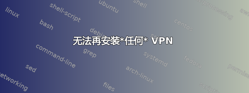 无法再安装*任何* VPN