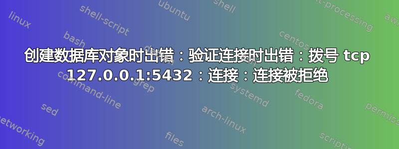 创建数据库对象时出错：验证连接时出错：拨号 tcp 127.0.0.1:5432：连接：连接被拒绝