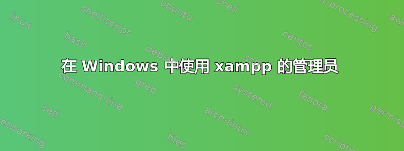 在 Windows 中使用 xampp 的管理员