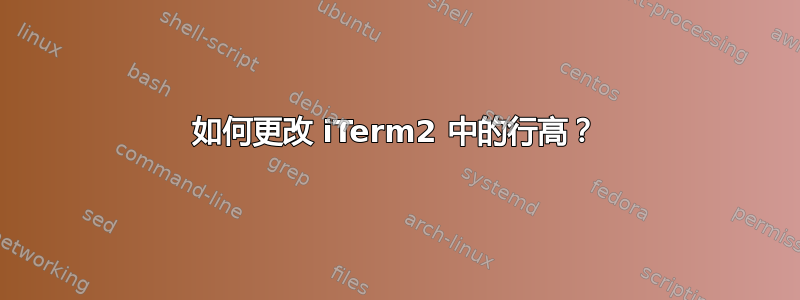 如何更改 iTerm2 中的行高？