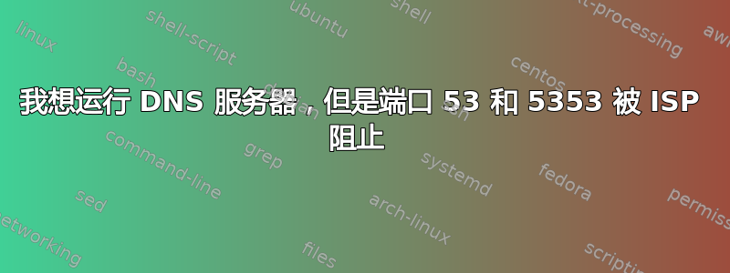 我想运行 DNS 服务器，但是端口 53 和 5353 被 ISP 阻止 