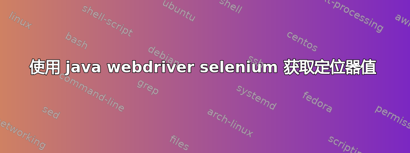 使用 java webdriver selenium 获取定位器值