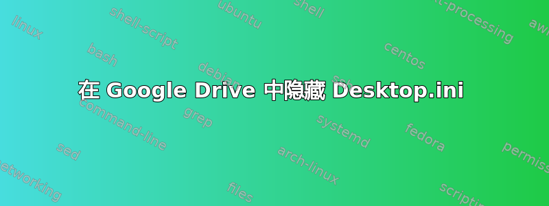 在 Google Drive 中隐藏 Desktop.ini