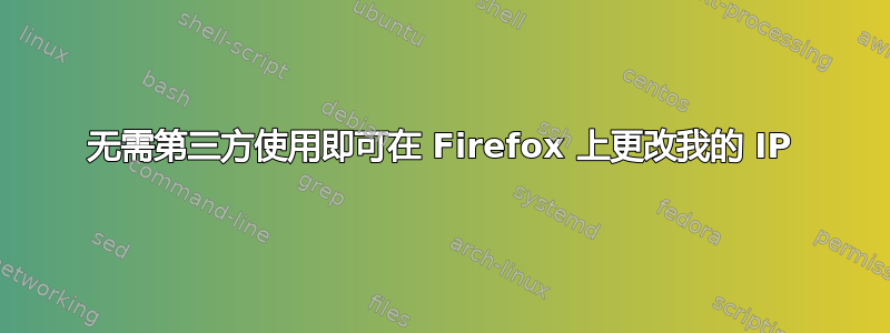 无需第三方使用即可在 Firefox 上更改我的 IP