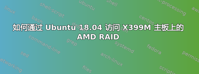 如何通过 Ubuntu 18.04 访问 X399M 主板上的 AMD RAID