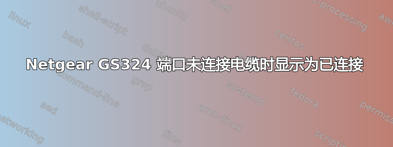 Netgear GS324 端口未连接电缆时显示为已连接