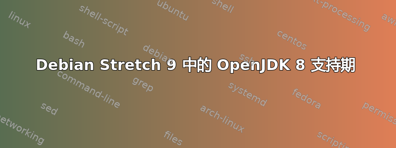 Debian Stretch 9 中的 OpenJDK 8 支持期