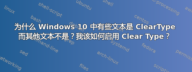 为什么 Windows 10 中有些文本是 ClearType 而其他文本不是？我该如何启用 Clear Type？