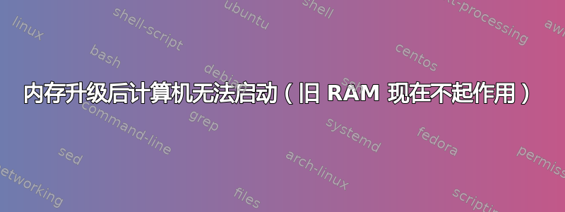 内存升级后计算机无法启动（旧 RAM 现在不起作用）