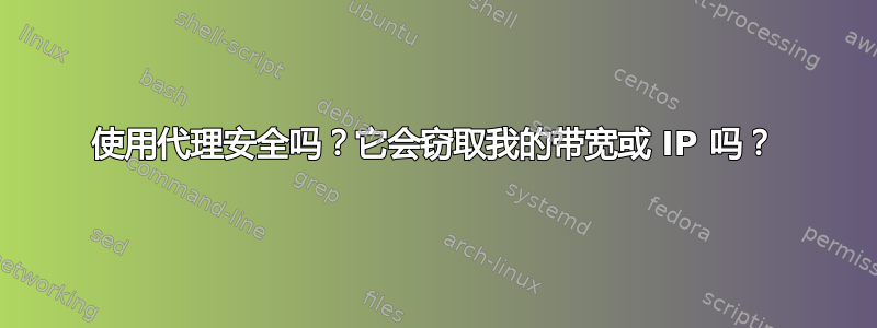 使用代理安全吗？它会窃取我的带宽或 IP 吗？