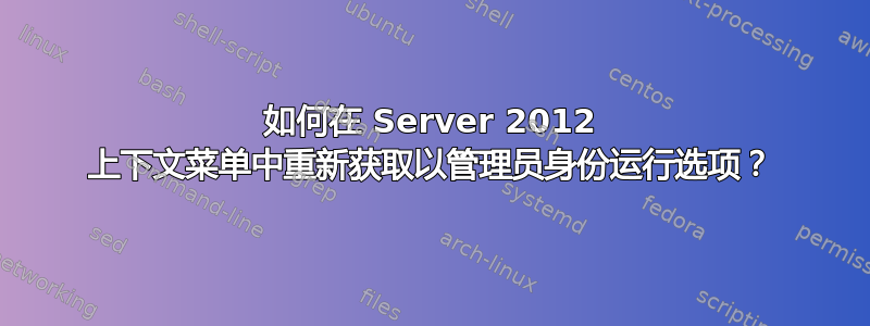 如何在 Server 2012 上下文菜单中重新获取以管理员身份运行选项？