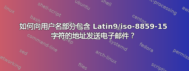 如何向用户名部分包含 Latin9/iso‑8859‑15 字符的地址发送电子邮件？
