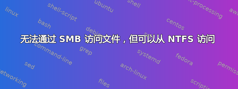 无法通过 SMB 访问文件，但可以从 NTFS 访问