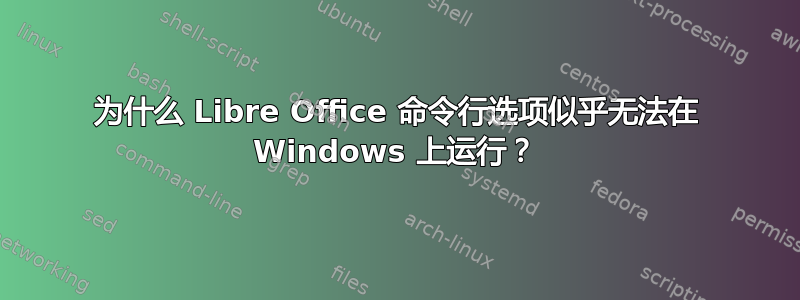 为什么 Libre Office 命令行选项似乎无法在 Windows 上运行？