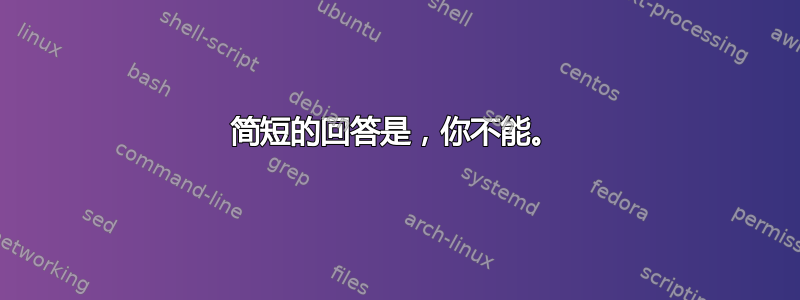 简短的回答是，你不能。