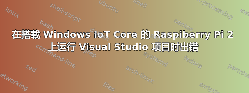 在搭载 Windows IoT Core 的 Raspiberry Pi 2 上运行 Visual Studio 项目时出错