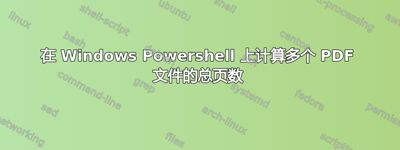 在 Windows Powershell 上计算多个 PDF 文件的总页数