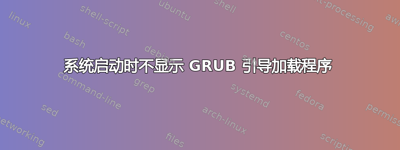 系统启动时不显示 GRUB 引导加载程序