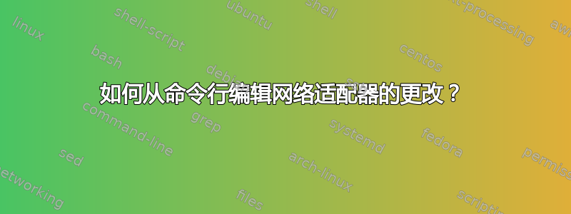 如何从命令行编辑网络适配器的更改？