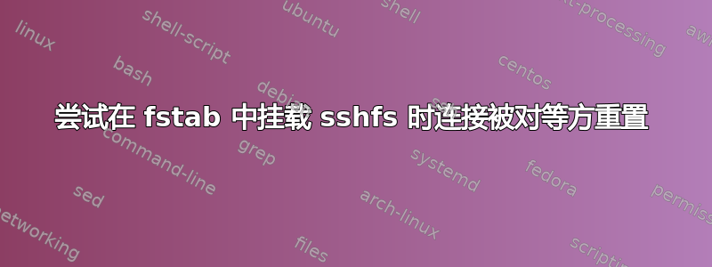 尝试在 fstab 中挂载 sshfs 时连接被对等方重置