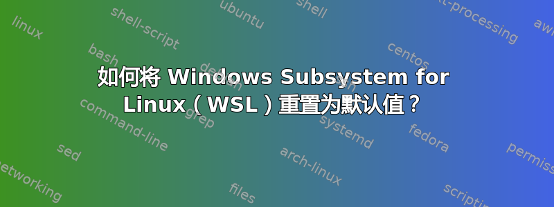 如何将 Windows Subsystem for Linux（WSL）重置为默认值？