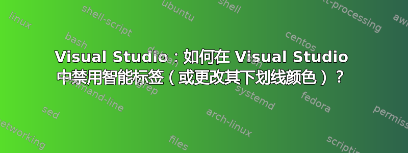 Visual Studio：如何在 Visual Studio 中禁用智能标签（或更改其下划线颜色）？