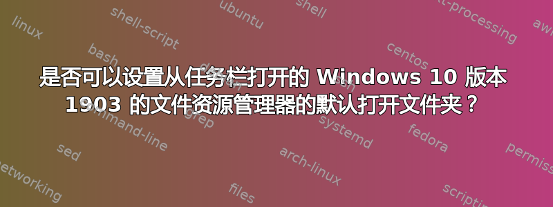 是否可以设置从任务栏打开的 Windows 10 版本 1903 的文件资源管理器的默认打开文件夹？