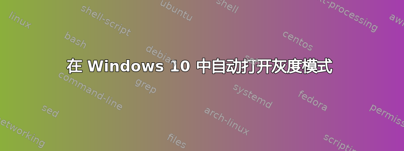 在 Windows 10 中自动打开灰度模式