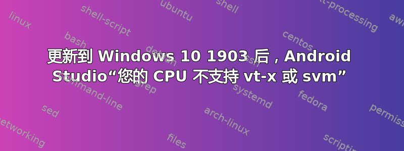 更新到 Windows 10 1903 后，Android Studio“您的 CPU 不支持 vt-x 或 svm”