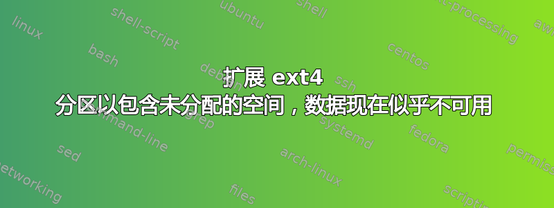 扩展 ext4 分区以包含未分配的空间，数据现在似乎不可用