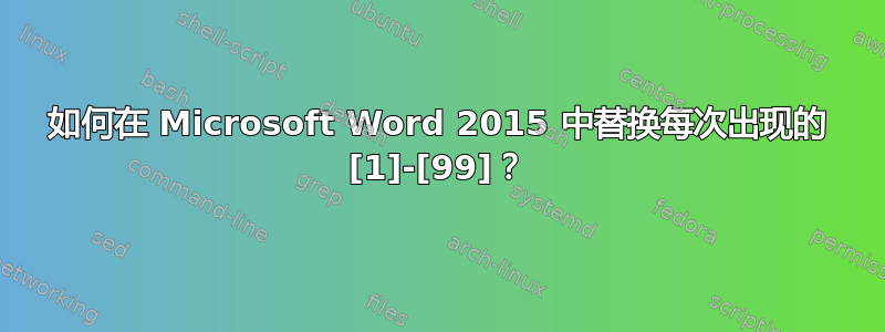 如何在 Microsoft Word 2015 中替换每次出现的 [1]-[99]？